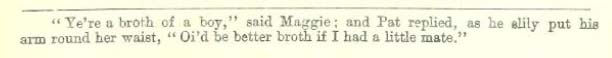 "Ye're a broth of a boy," said Maggie; and Pat replied, as he slily put his hand round her waist, "Oi'd be a better broth if I had a little mate."